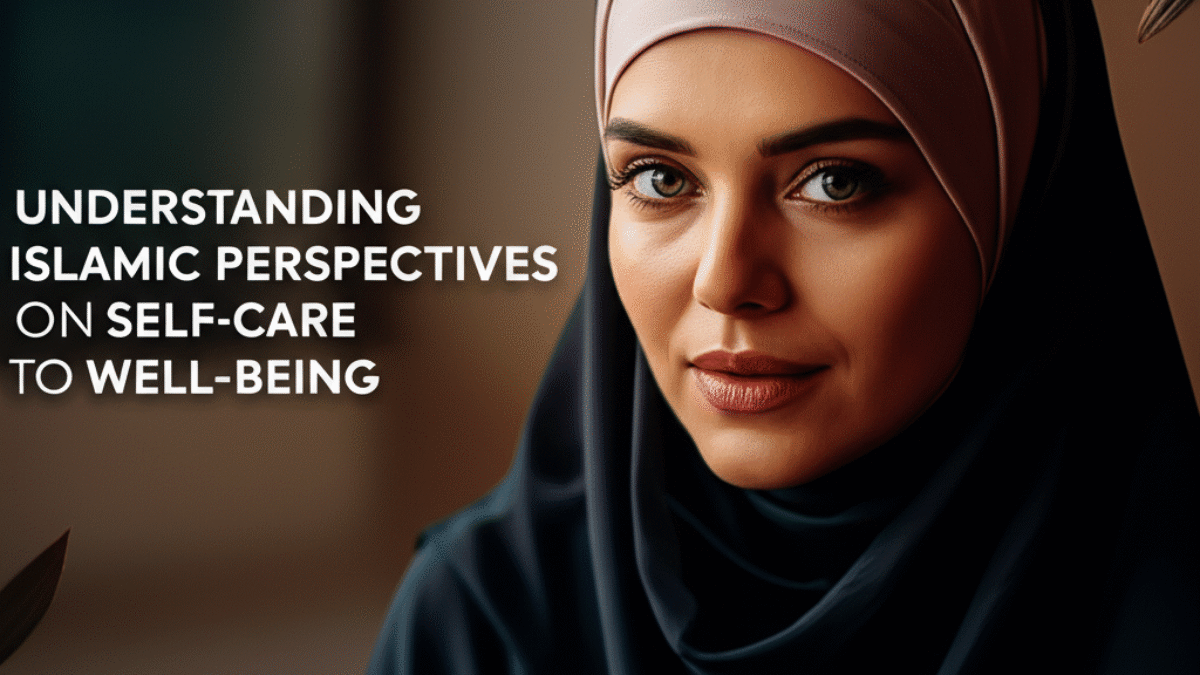 Understanding Islamic Perspectives on Self-Care: A Holistic Approach to Well-Being